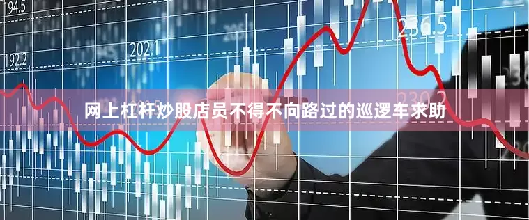 网上杠杆炒股店员不得不向路过的巡逻车求助