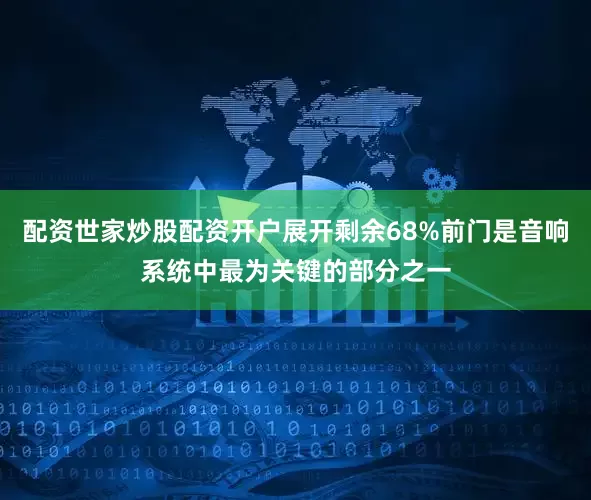 配资世家炒股配资开户展开剩余68%前门是音响系统中最为关键的部分之一