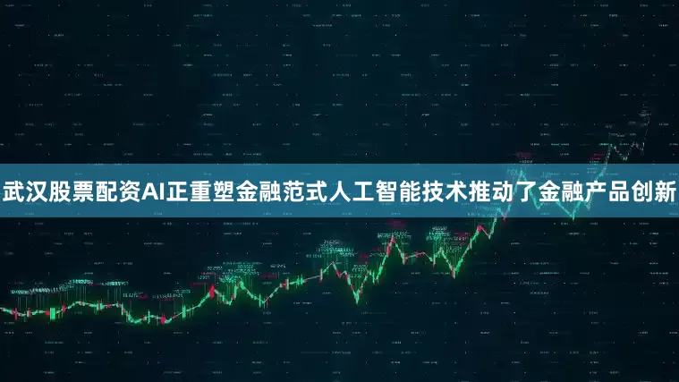 武汉股票配资AI正重塑金融范式人工智能技术推动了金融产品创新