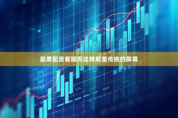 股票配资客服而这样颠覆传统的屏幕