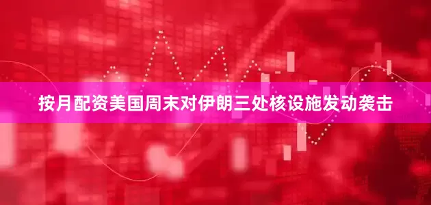 按月配资美国周末对伊朗三处核设施发动袭击