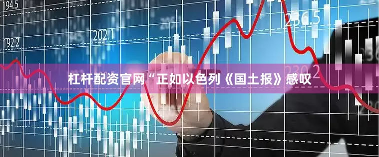 杠杆配资官网“正如以色列《国土报》感叹