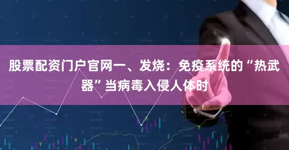 股票配资门户官网一、发烧：免疫系统的“热武器”当病毒入侵人体时