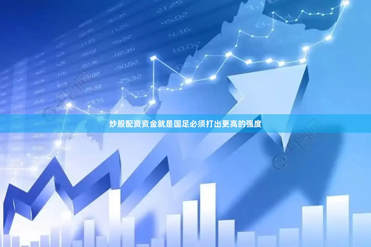 炒股配资资金就是国足必须打出更高的强度