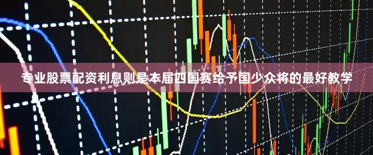 专业股票配资利息则是本届四国赛给予国少众将的最好教学