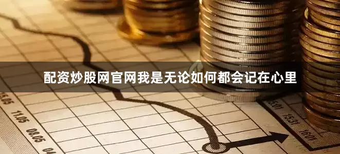 配资炒股网官网我是无论如何都会记在心里