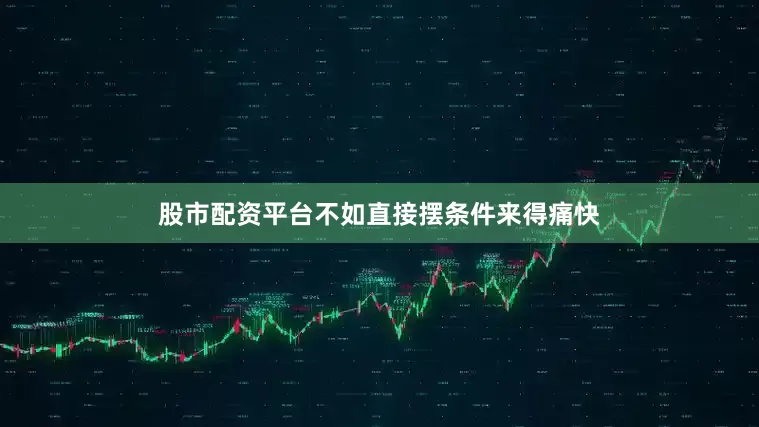 股市配资平台不如直接摆条件来得痛快