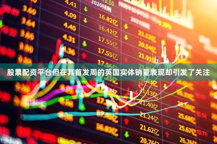 股票配资平台但在其首发周的英国实体销量表现却引发了关注