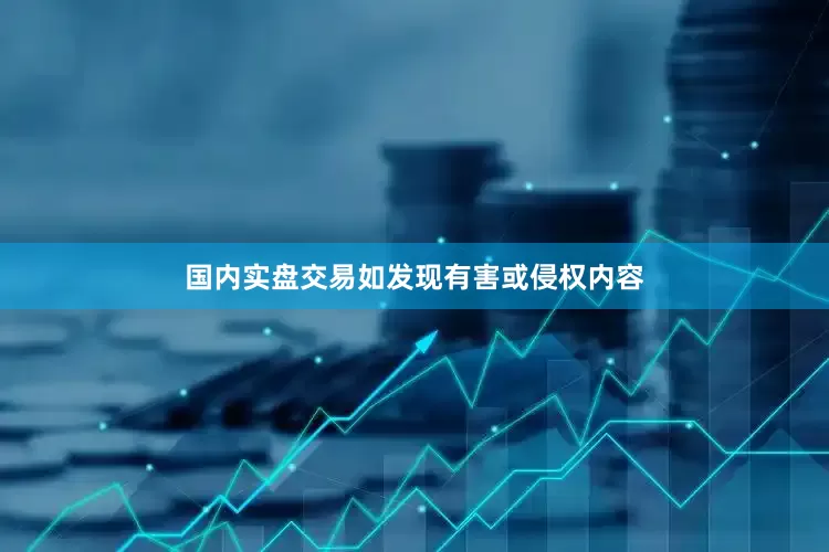 国内实盘交易如发现有害或侵权内容