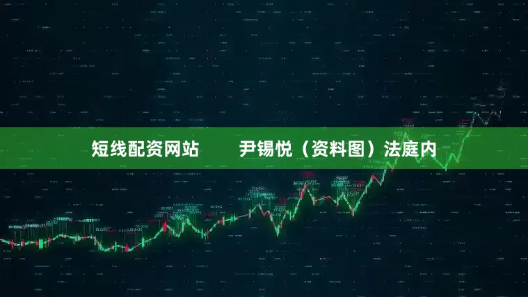 短线配资网站        尹锡悦（资料图）法庭内