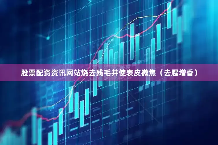 股票配资资讯网站烧去残毛并使表皮微焦（去腥增香）