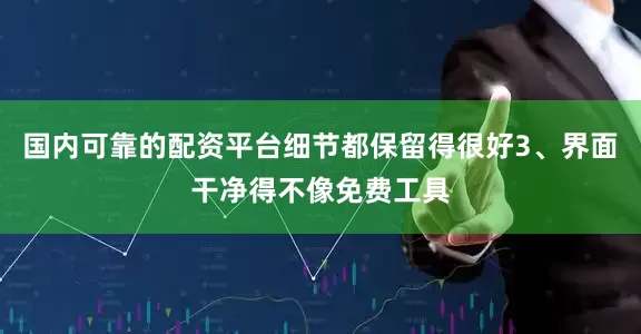 国内可靠的配资平台细节都保留得很好3、界面干净得不像免费工具