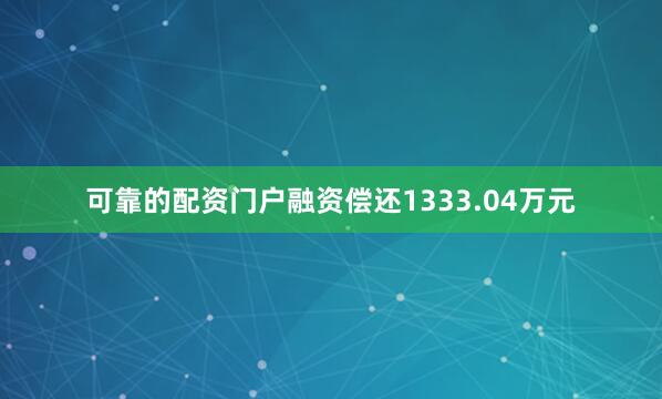 可靠的配资门户融资偿还1333.04万元