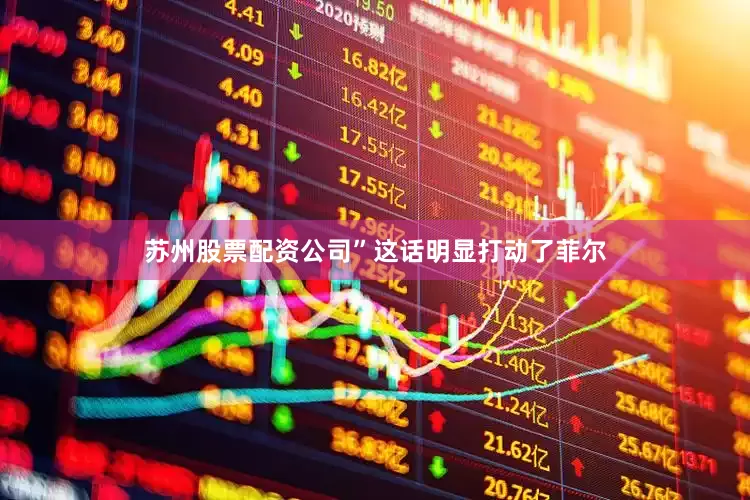 苏州股票配资公司”这话明显打动了菲尔