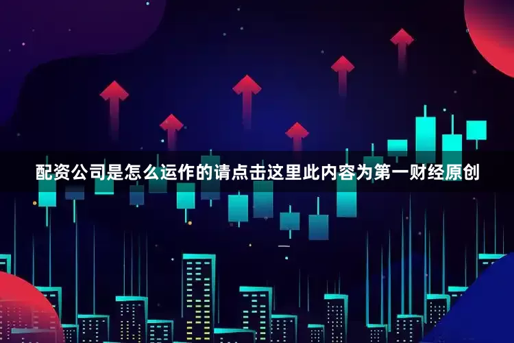 配资公司是怎么运作的请点击这里此内容为第一财经原创