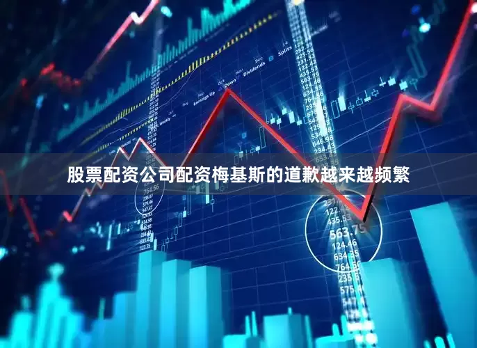 股票配资公司配资梅基斯的道歉越来越频繁