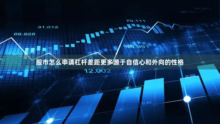 股市怎么申请杠杆差距更多源于自信心和外向的性格