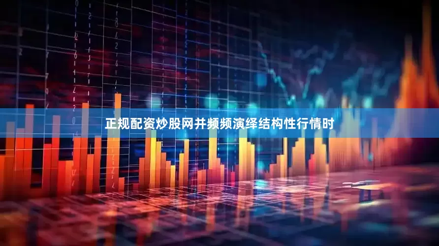 正规配资炒股网并频频演绎结构性行情时