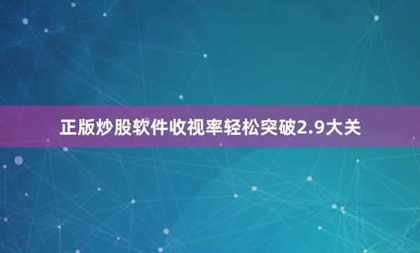 正版炒股软件收视率轻松突破2.9大关