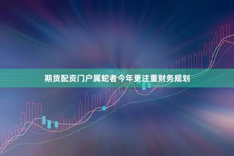 期货配资门户属蛇者今年更注重财务规划