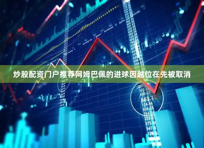 炒股配资门户推荐网姆巴佩的进球因越位在先被取消