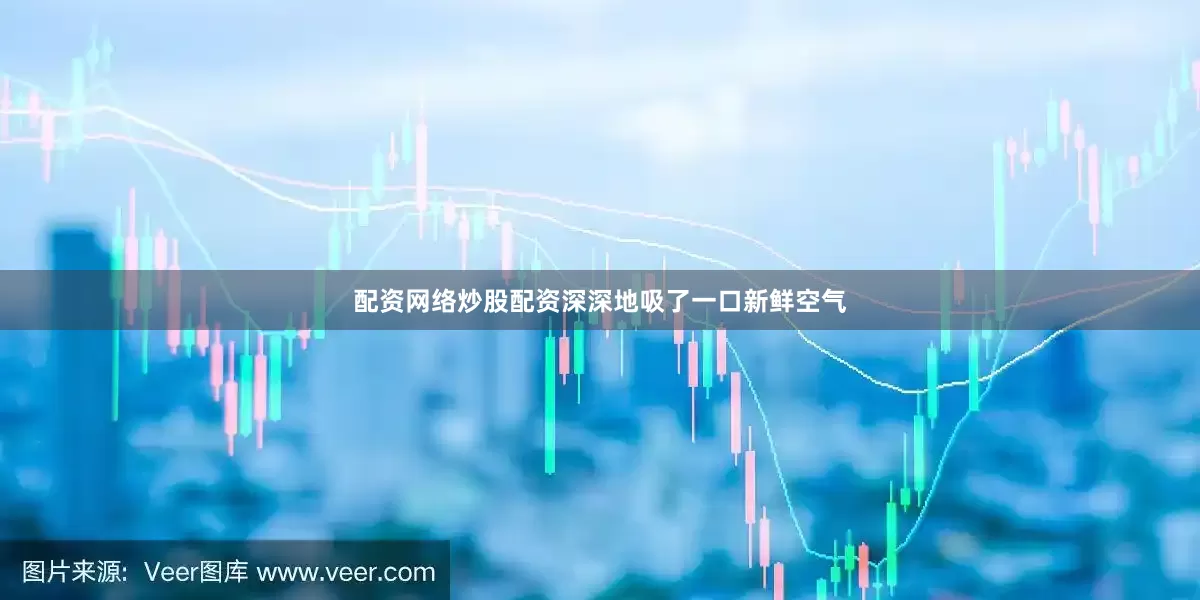 配资网络炒股配资深深地吸了一口新鲜空气