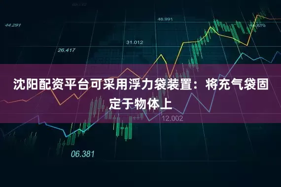 沈阳配资平台可采用浮力袋装置：将充气袋固定于物体上
