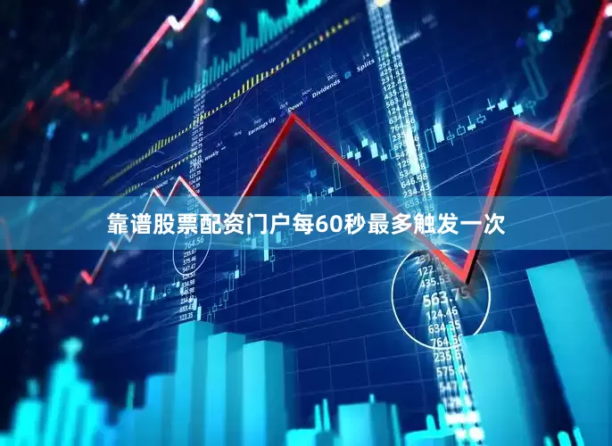 靠谱股票配资门户每60秒最多触发一次