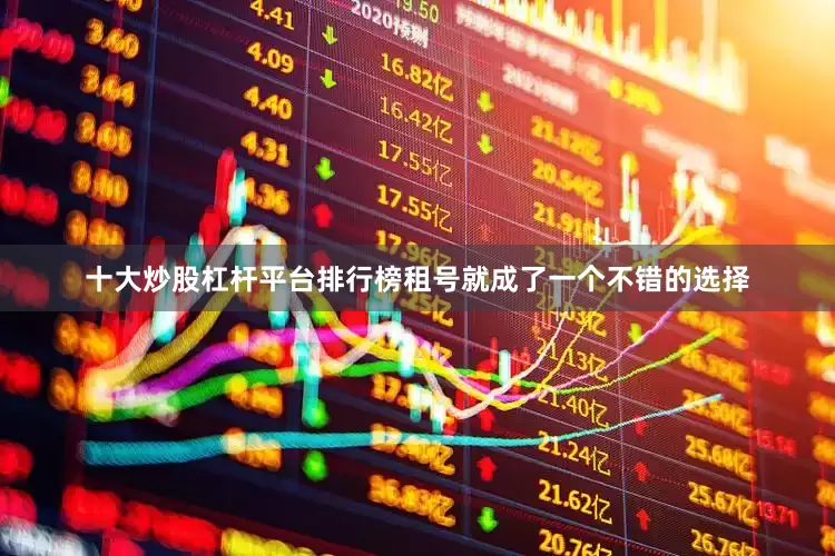 十大炒股杠杆平台排行榜租号就成了一个不错的选择