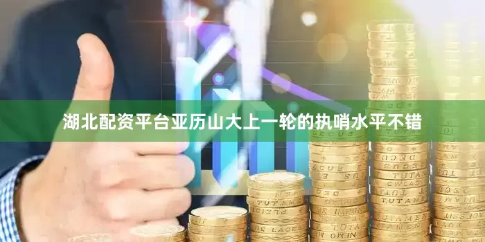 湖北配资平台亚历山大上一轮的执哨水平不错